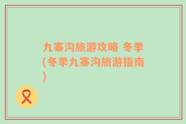 九寨溝旅游攻略 冬季(冬季九寨溝旅游指南)