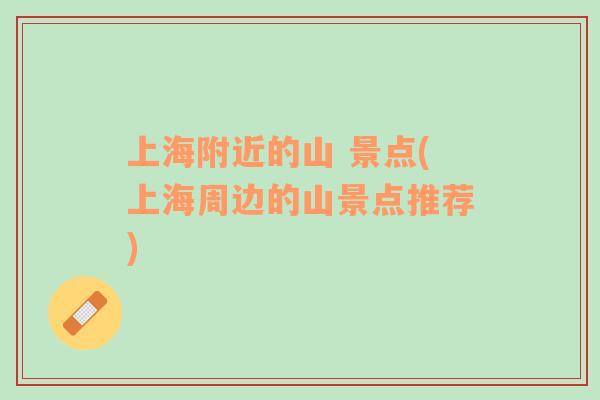 上海附近的山 景點(上海周邊的山景點推薦)