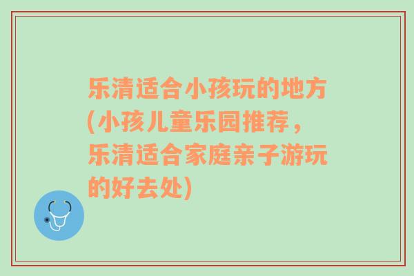 樂清適合小孩玩的地方(小孩兒童樂園推薦，樂清適合家庭親子游玩的好去處)