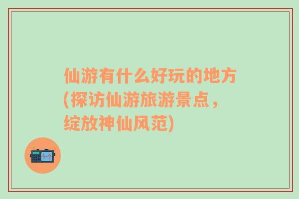 仙游有什么好玩的地方(探訪仙游旅游景點，綻放神仙風范)