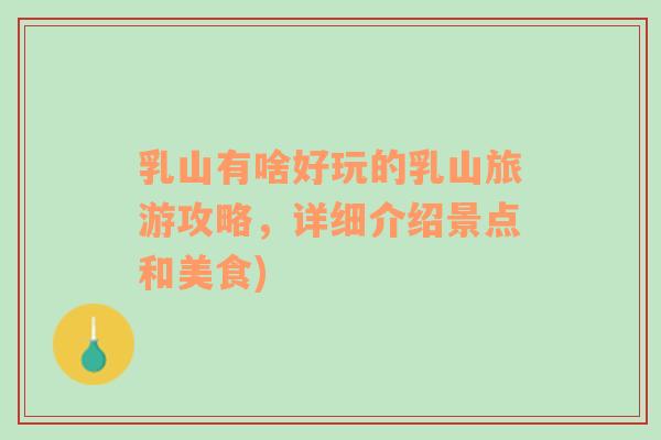 乳山有啥好玩的乳山旅游攻略，詳細(xì)介紹景點(diǎn)和美食)