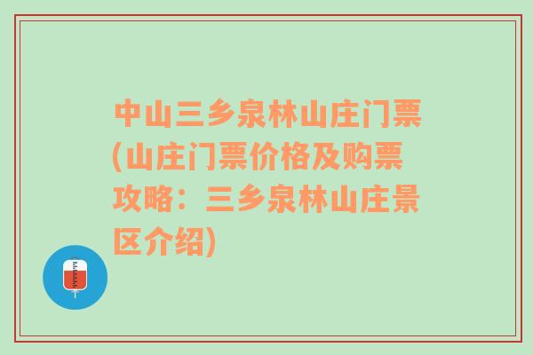 中山三鄉(xiāng)泉林山莊門票(山莊門票價格及購票攻略：三鄉(xiāng)泉林山莊景區(qū)介紹)