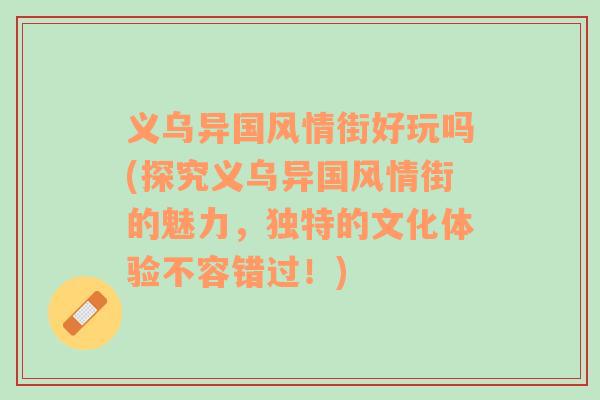 義烏異國(guó)風(fēng)情街好玩嗎(探究義烏異國(guó)風(fēng)情街的魅力，獨(dú)特的文化體驗(yàn)不容錯(cuò)過(guò)！)