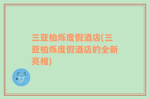 三亞柏爍度假酒店(三亞柏爍度假酒店的全新亮相)