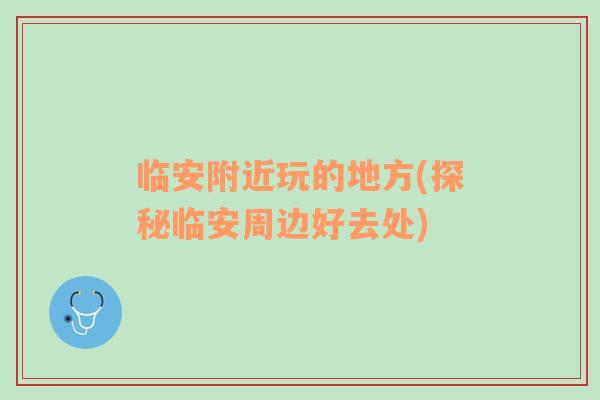 臨安附近玩的地方(探秘臨安周邊好去處)