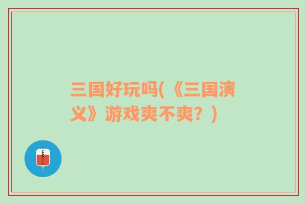 三國(guó)好玩嗎(《三國(guó)演義》游戲爽不爽？)