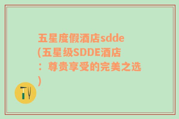 五星度假酒店sdde(五星級(jí)SDDE酒店：尊貴享受的完美之選)