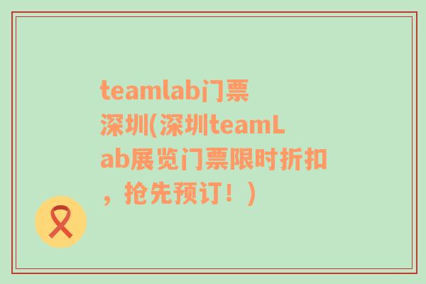 teamlab門票 深圳(深圳teamLab展覽門票限時(shí)折扣，搶先預(yù)訂！)