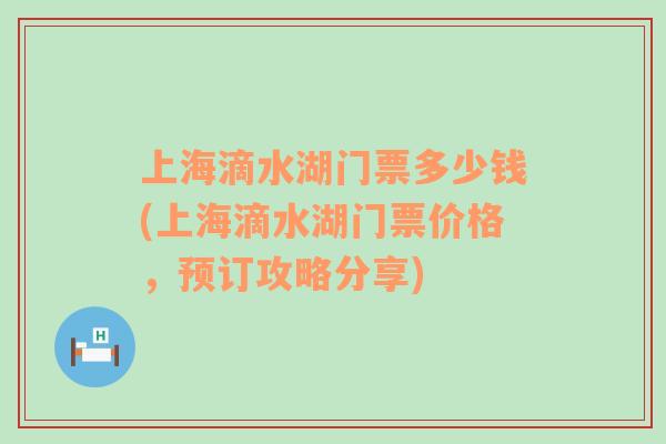 上海滴水湖門(mén)票多少錢(qián)(上海滴水湖門(mén)票價(jià)格，預(yù)訂攻略分享)