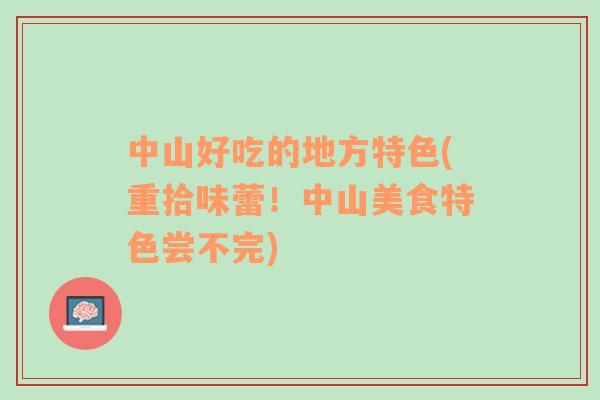 中山好吃的地方特色(重拾味蕾！中山美食特色嘗不完)