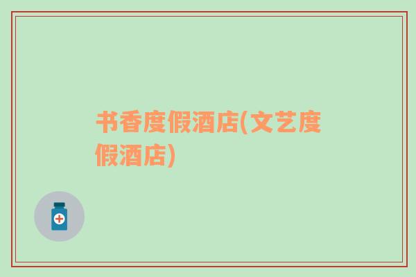 書香度假酒店(文藝度假酒店)