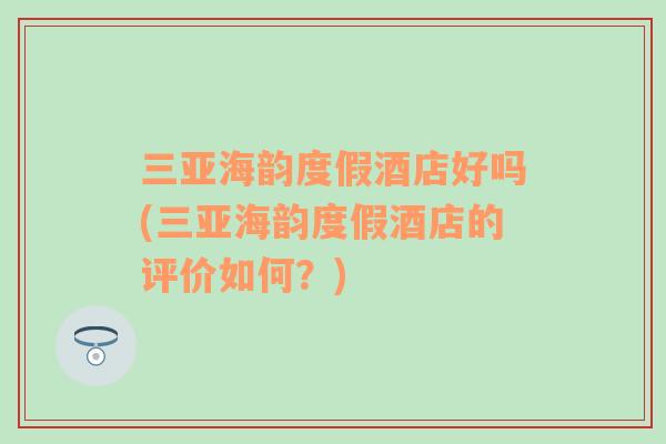 三亞海韻度假酒店好嗎(三亞海韻度假酒店的評(píng)價(jià)如何？)