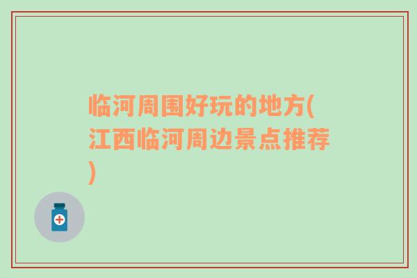 臨河周圍好玩的地方(江西臨河周邊景點(diǎn)推薦)