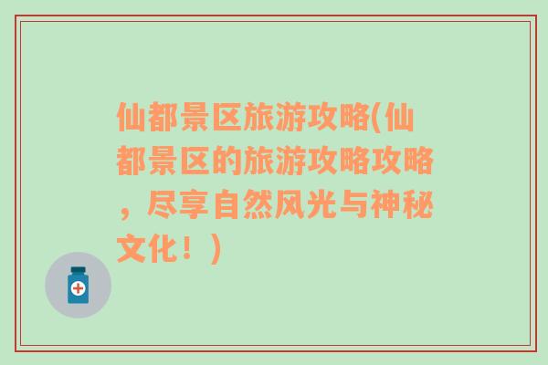 仙都景區(qū)旅游攻略(仙都景區(qū)的旅游攻略攻略，盡享自然風(fēng)光與神秘文化！)