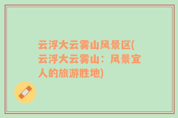 云浮大云霧山風(fēng)景區(qū)(云浮大云霧山：風(fēng)景宜人的旅游勝地)