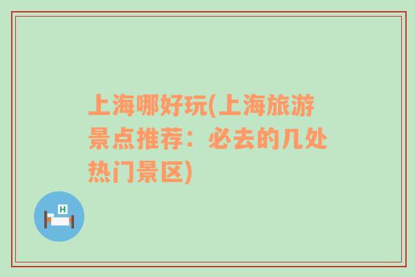 上海哪好玩(上海旅游景點推薦：必去的幾處熱門景區(qū))