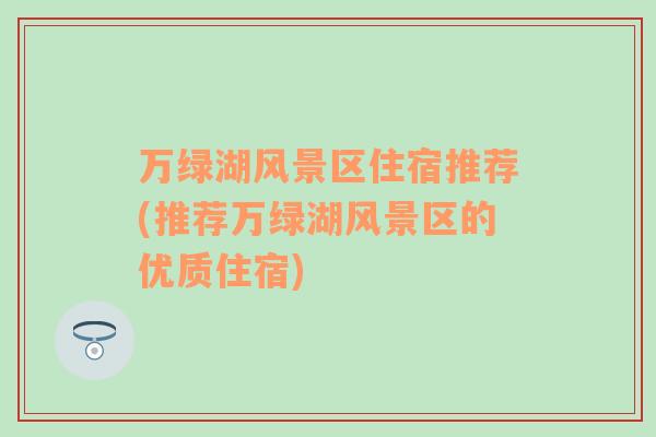 萬綠湖風景區(qū)住宿推薦(推薦萬綠湖風景區(qū)的優(yōu)質住宿)