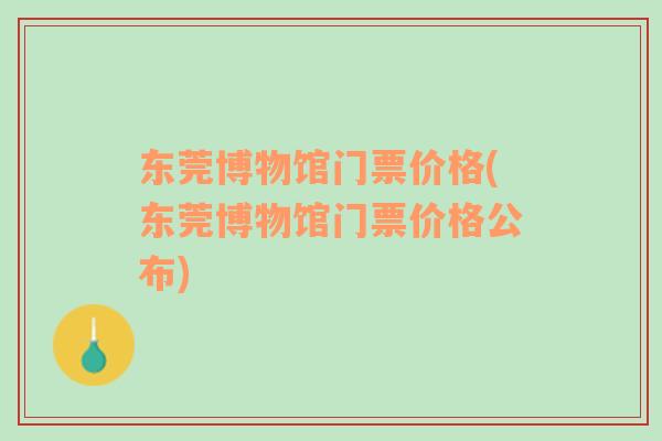 東莞博物館門票價格(東莞博物館門票價格公布)