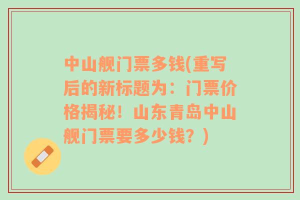 中山艦門票多錢(重寫后的新標題為：門票價格揭秘！山東青島中山艦門票要多少錢？)