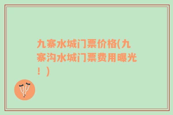 九寨水城門票價格(九寨溝水城門票費用曝光！)