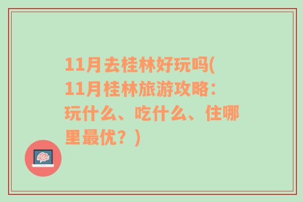 11月去桂林好玩嗎(11月桂林旅游攻略：玩什么、吃什么、住哪里最優(yōu)？)