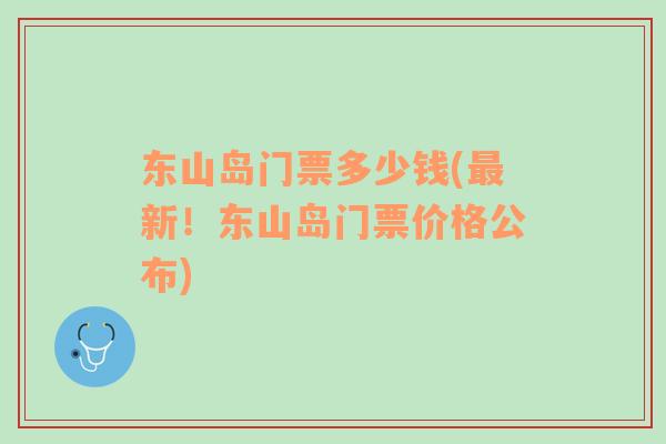 東山島門票多少錢(最新！東山島門票價(jià)格公布)