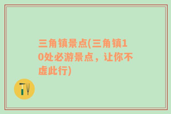 三角鎮(zhèn)景點(三角鎮(zhèn)10處必游景點，讓你不虛此行)