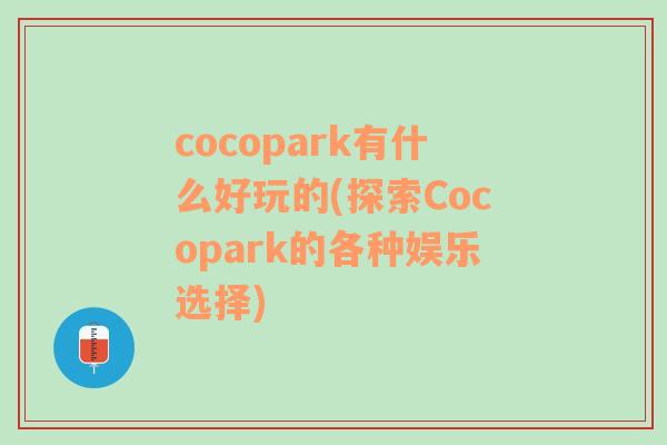 cocopark有什么好玩的(探索Cocopark的各種娛樂選擇)