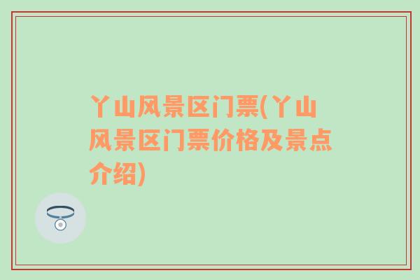 丫山風(fēng)景區(qū)門票(丫山風(fēng)景區(qū)門票價格及景點介紹)