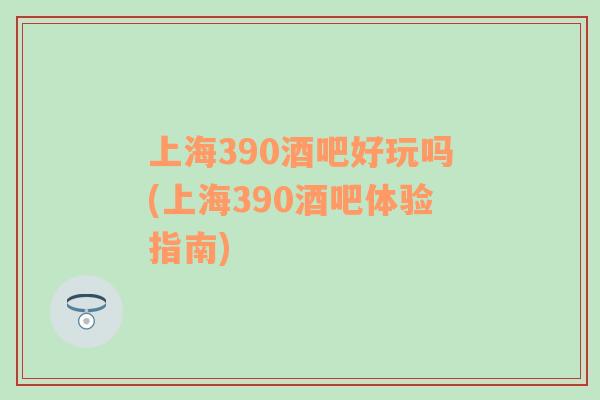 上海390酒吧好玩嗎(上海390酒吧體驗指南)