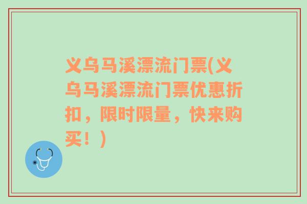 義烏馬溪漂流門票(義烏馬溪漂流門票優(yōu)惠折扣，限時(shí)限量，快來(lái)購(gòu)買！)