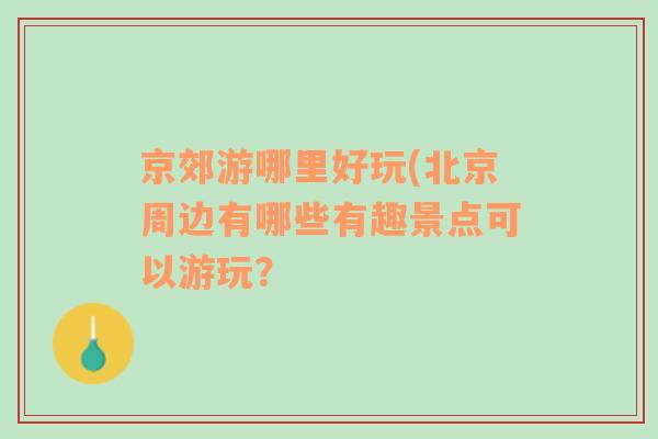 京郊游哪里好玩(北京周邊有哪些有趣景點(diǎn)可以游玩？