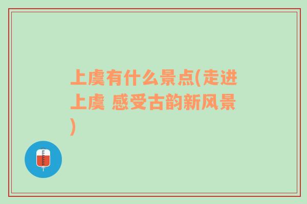 上虞有什么景點(diǎn)(走進(jìn)上虞 感受古韻新風(fēng)景)