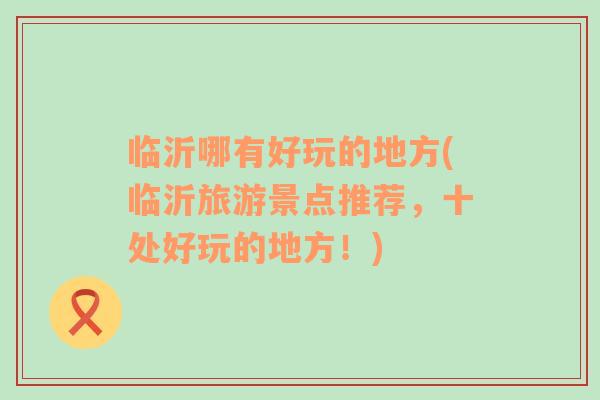 臨沂哪有好玩的地方(臨沂旅游景點推薦，十處好玩的地方！)