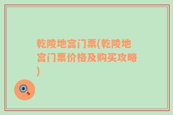 乾陵地宮門(mén)票(乾陵地宮門(mén)票價(jià)格及購(gòu)買(mǎi)攻略)