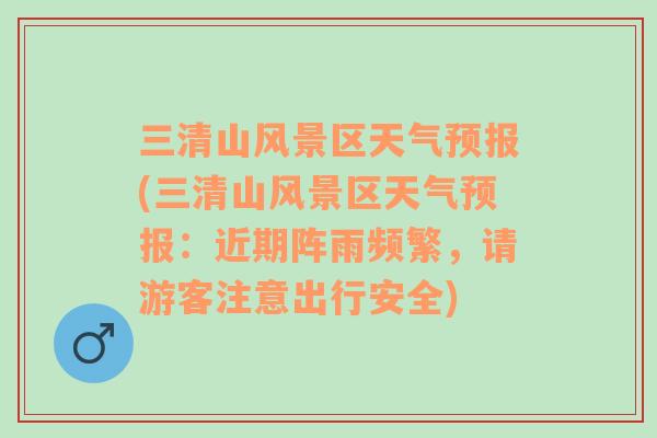 三清山風(fēng)景區(qū)天氣預(yù)報(bào)(三清山風(fēng)景區(qū)天氣預(yù)報(bào)：近期陣雨頻繁，請(qǐng)游客注意出行安全)