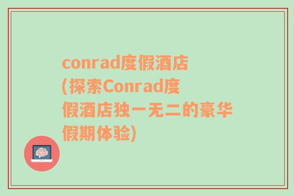 conrad度假酒店(探索Conrad度假酒店獨(dú)一無二的豪華假期體驗(yàn))