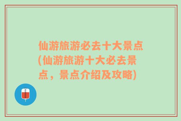 仙游旅游必去十大景點(diǎn)(仙游旅游十大必去景點(diǎn)，景點(diǎn)介紹及攻略)