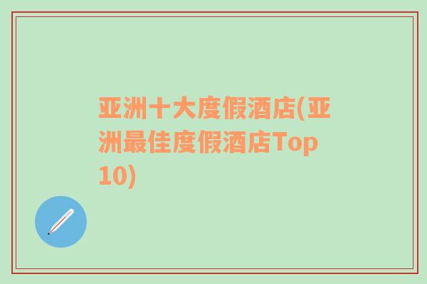 亞洲十大度假酒店(亞洲最佳度假酒店Top10)