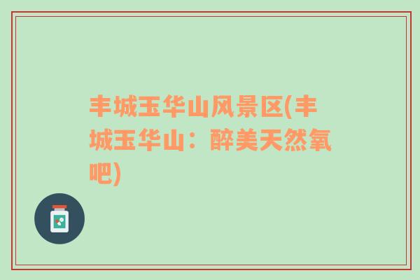 豐城玉華山風(fēng)景區(qū)(豐城玉華山：醉美天然氧吧)