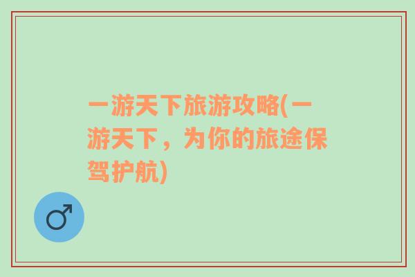 一游天下旅游攻略(一游天下，為你的旅途保駕護航)