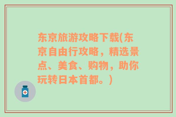 東京旅游攻略下載(東京自由行攻略，精選景點(diǎn)、美食、購物，助你玩轉(zhuǎn)日本首都。)