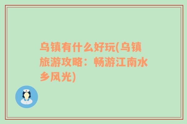 烏鎮(zhèn)有什么好玩(烏鎮(zhèn)旅游攻略：暢游江南水鄉(xiāng)風(fēng)光)