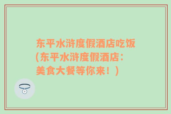 東平水滸度假酒店吃飯(東平水滸度假酒店：美食大餐等你來(lái)！)