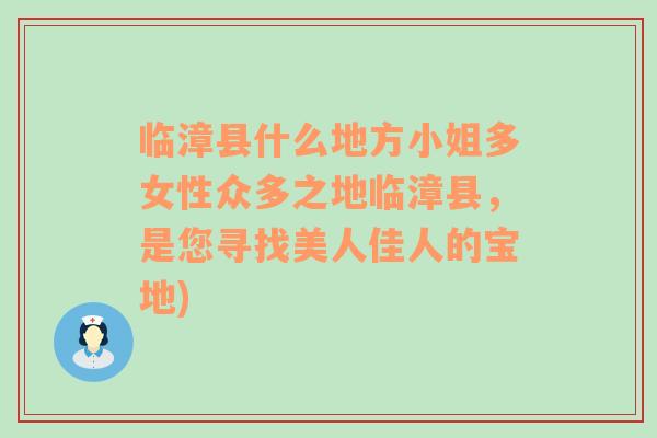 臨漳縣什么地方小姐多女性眾多之地臨漳縣，是您尋找美人佳人的寶地)