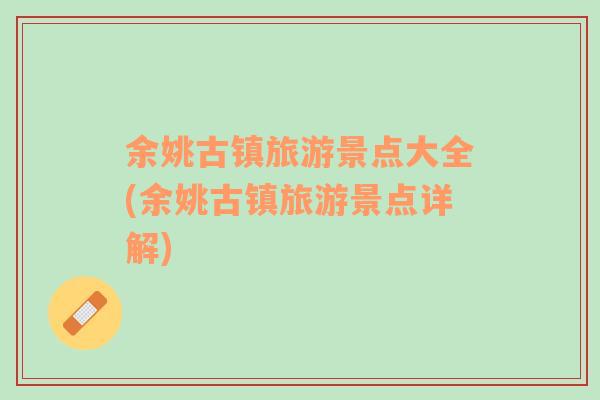 余姚古鎮(zhèn)旅游景點(diǎn)大全(余姚古鎮(zhèn)旅游景點(diǎn)詳解)