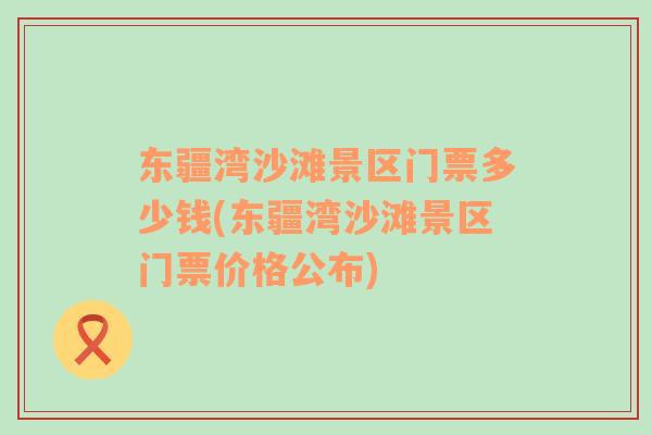 東疆灣沙灘景區(qū)門票多少錢(東疆灣沙灘景區(qū)門票價格公布)