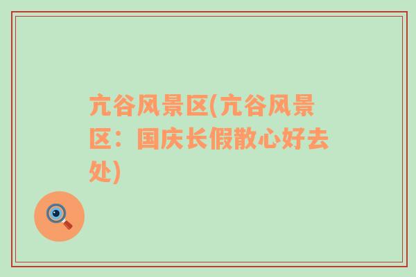 亢谷風(fēng)景區(qū)(亢谷風(fēng)景區(qū)：國慶長假散心好去處)