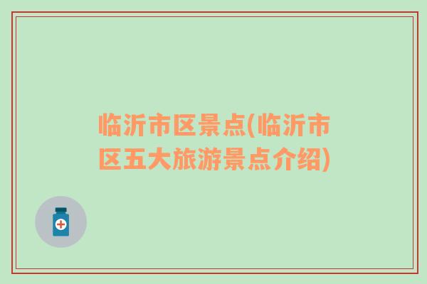 臨沂市區(qū)景點(臨沂市區(qū)五大旅游景點介紹)