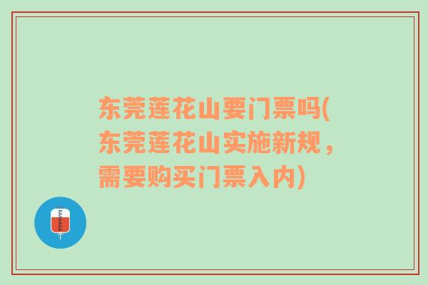 東莞蓮花山要門票嗎(東莞蓮花山實(shí)施新規(guī)，需要購(gòu)買門票入內(nèi))
